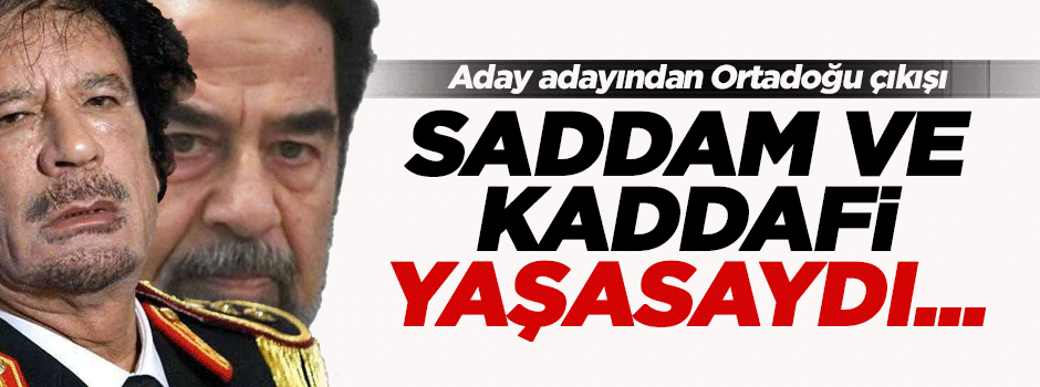 'Saddam ve Kaddafi yaşasaydı dünya daha iyi olurdu'