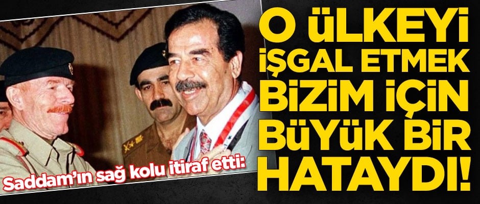 Saddam'ın sağ kolu itiraf etti: Büyük bir hataydı