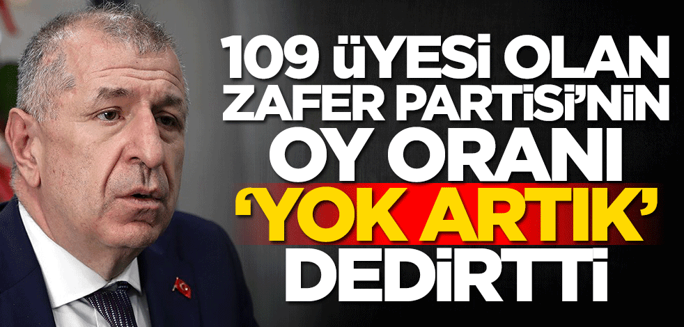 Sadece 109 üyesi olan Zafer Partisi'nin oy oranı 'yok artık' dedirtti