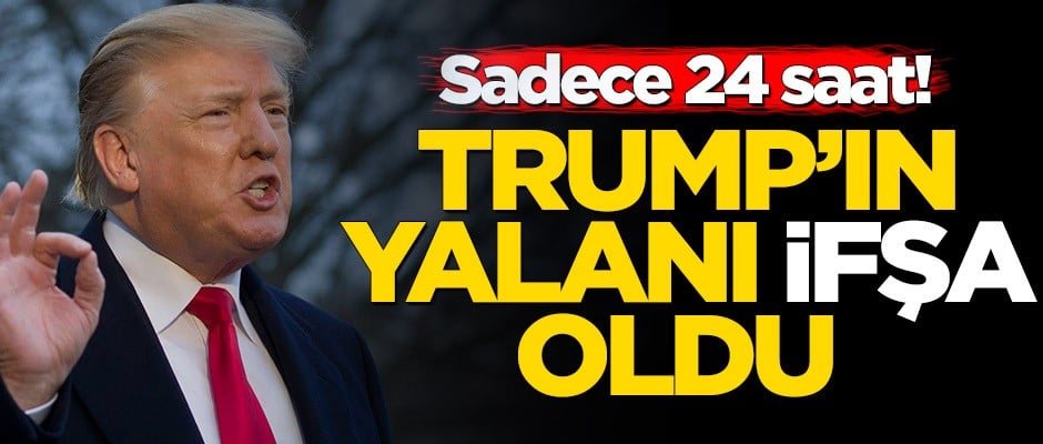 Sadece 24 saat! Trump’ın yalanı ifşa oldu!