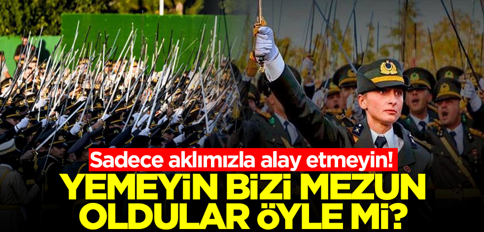 Sadece aklımızla alay etmeyin! Yemeyin bizi mezun oldular öyle mi?