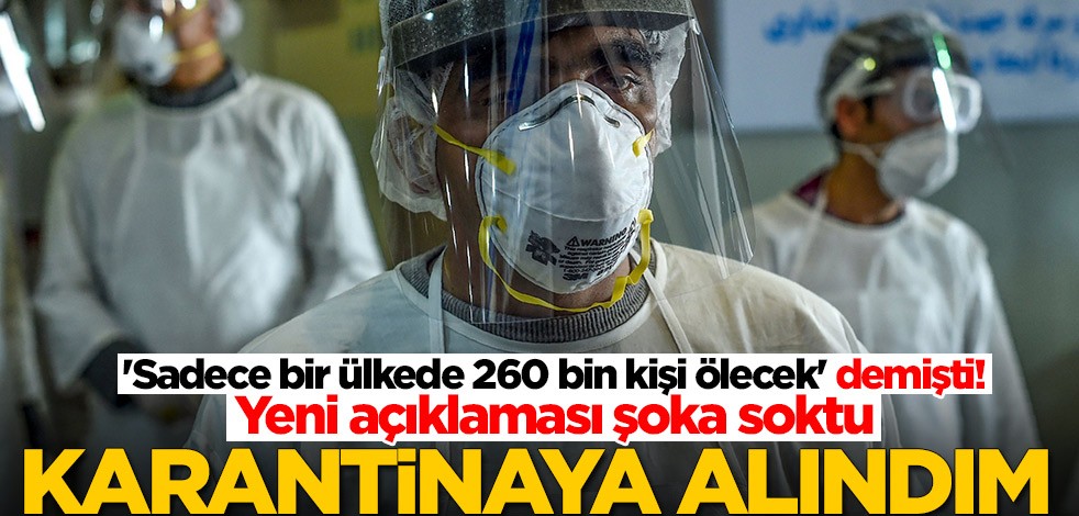 'Sadece bir ülkede 260 bin kişi ölecek' demişti! Yeni açıklaması şoka soktu: Karantinaya alındım