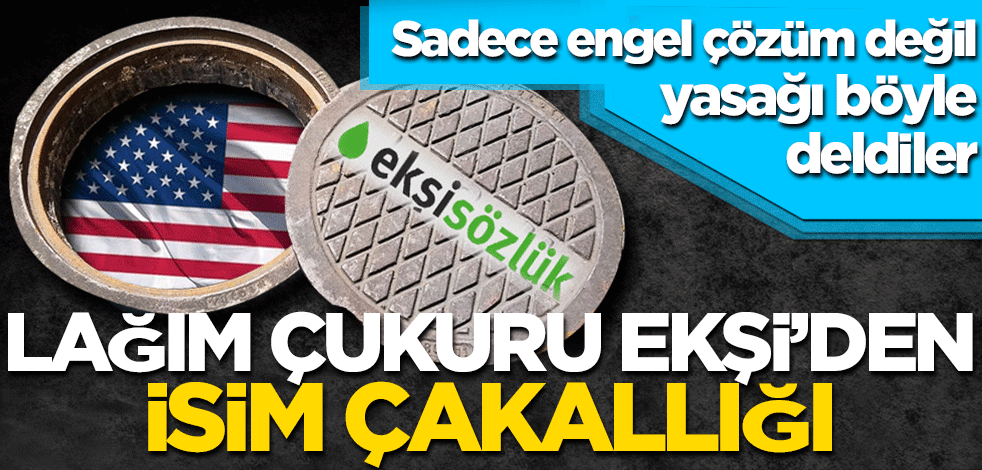Sadece engel çözüm değil, yasağı böyle deldiler Lağım çukuru Ekşi’den isim çakallığı!