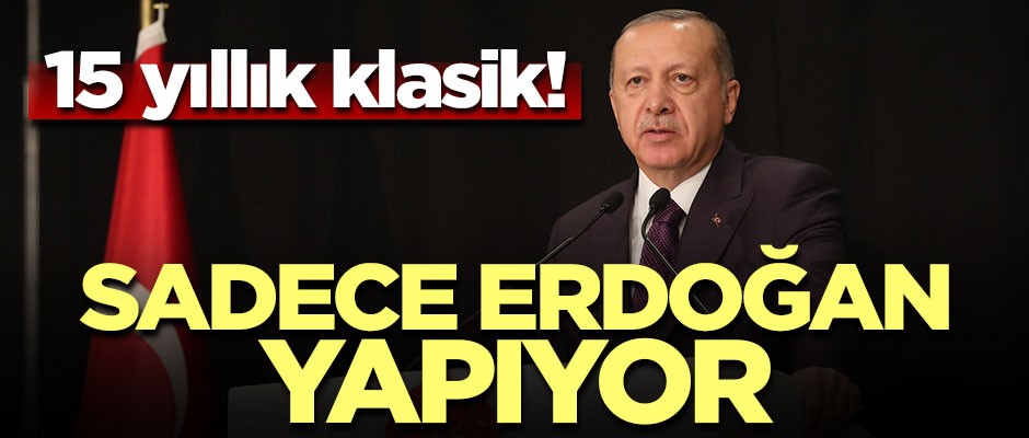 Sadece Erdoğan yapıyor! 15 yıllık klasik...