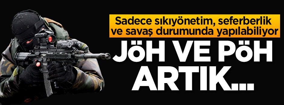 Sadece savaş durumunda yapılabiliyor! JÖH ve PÖH artık...