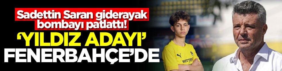 Sadettin Saran giderayak bombayı patlattı! ‘Yıldız adayı' Fenerbahçe'de