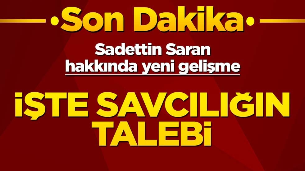 Sadettin Saran hakkında yeni gelişme: İşte savcılığın talebi