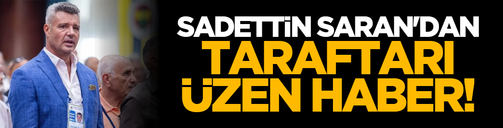 Sadettin Saran'dan taraftarı üzen haber!