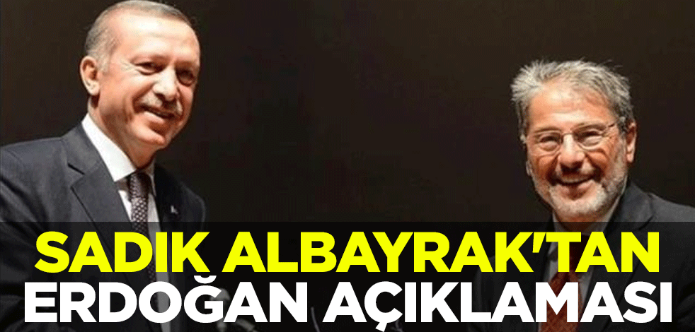 Sadık Albayrak'tan Erdoğan açıklaması