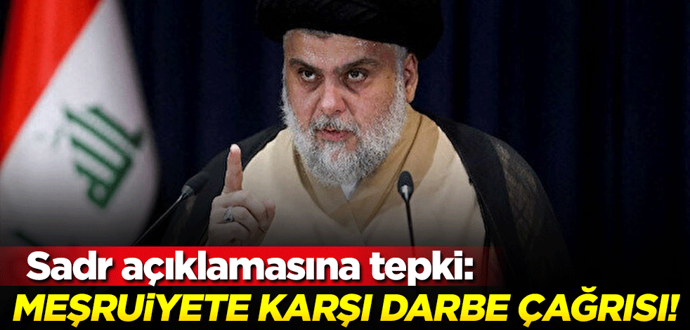 Sadr Grubu’nun açıklamasına tepki: Meşruiyete karşı darbe çağrısı!