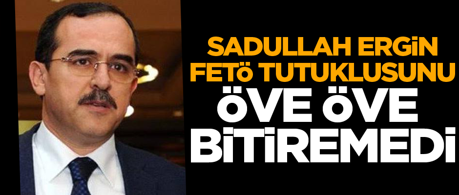 Sadullah Ergin FETÖ tutuklusunu öve öve bitiremedi