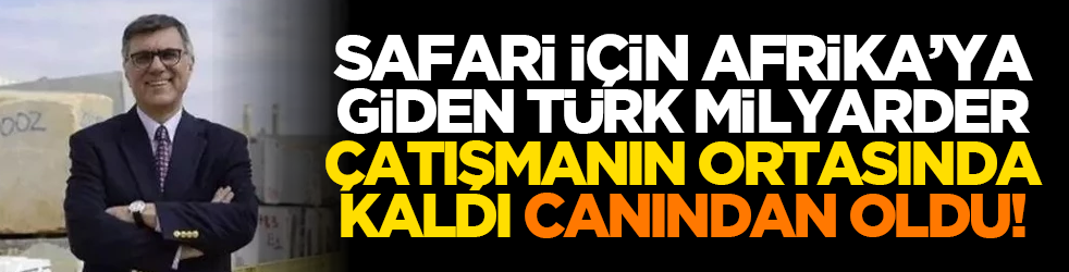 Safari için Afrika’ya giden Türk milyarder çatışmanın ortasında kaldı canından oldu!