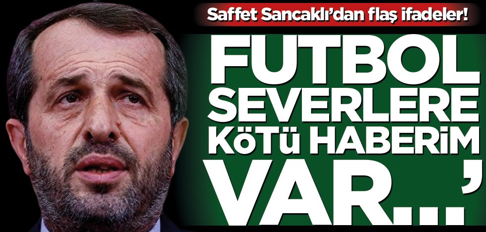 Saffet Sancaklı’dan flaş ifadeler! ‘Benim futbol severlere kötü haberim var…’