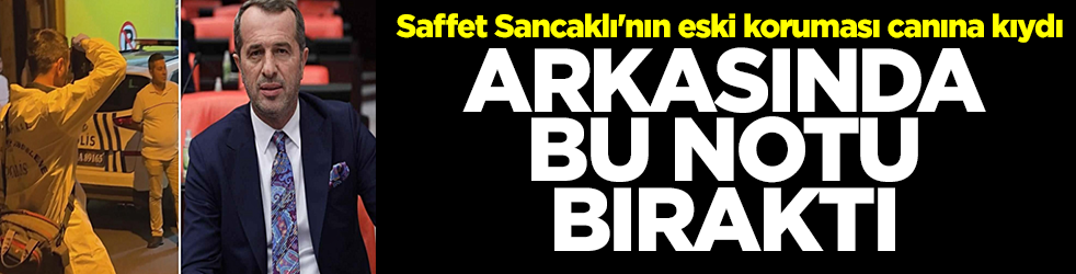 Saffet Sancaklı'nın eski koruması canına kıydı: Arkasında bu notu bıraktı