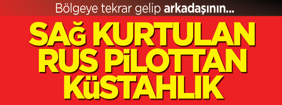 Sağ kurtulan Rus pilottan küstahlık