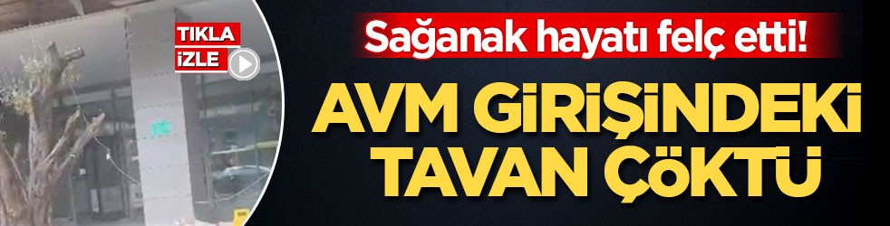 Sağanak hayatı felç etti! AVM girişindeki tavan çöktü