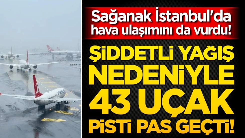 Sağanak İstanbul'da hava ulaşımını da vurdu! Şiddetli yağış nedeniyle 43 uçak pist pas geçti!