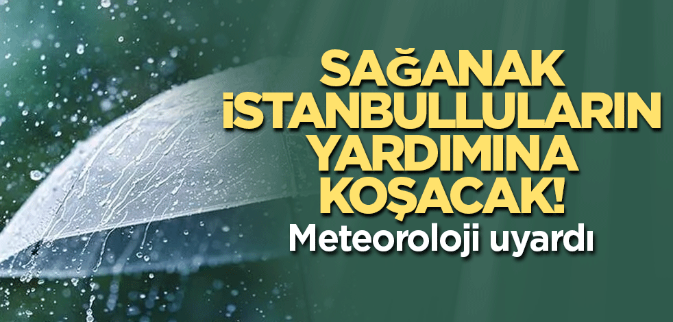 Sağanak İstanbulluların yardımına koşacak! Meteoroloji uyardı