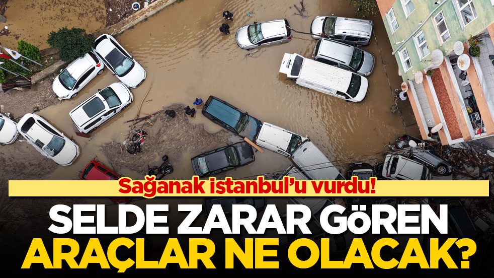 Sağanak İstanbul’u vurdu! Selde zarar gören araçlar ne olacak?