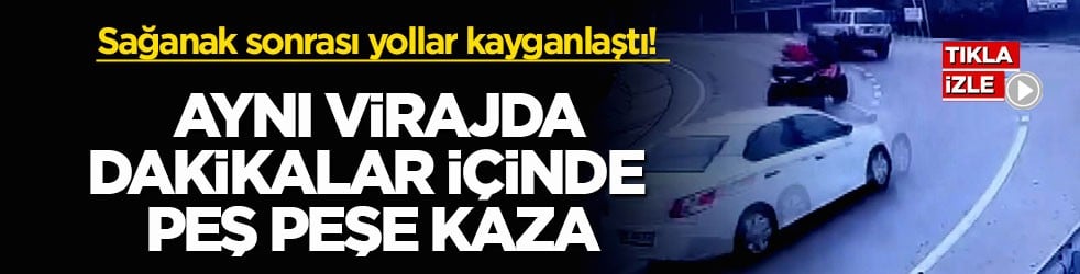 Sağanak sonrası yollar kayganlaştı! Aynı virajda dakikalar içinde peş peşe kaza