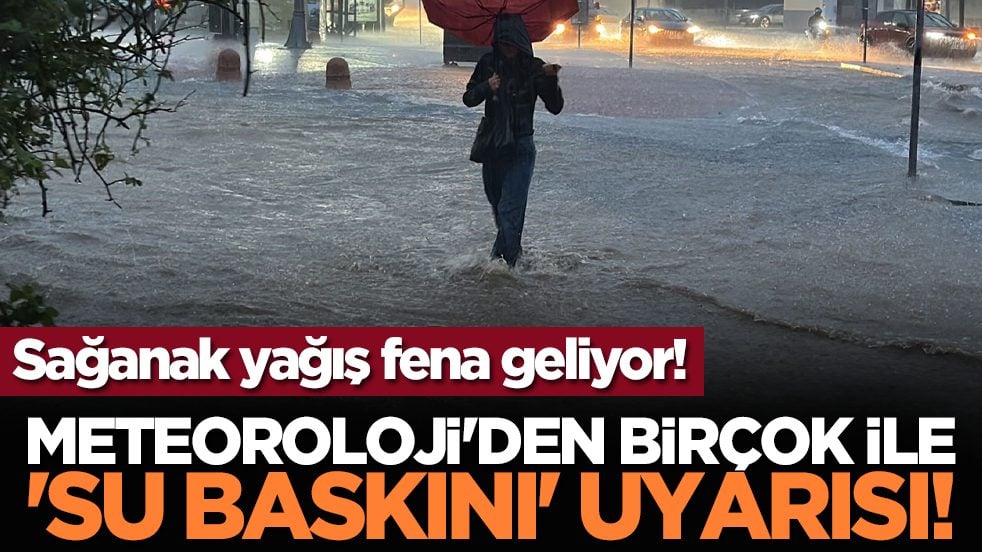 Sağanak yağış fena geliyor! Meteoroloji'den birçok ile 'su baskını' uyarısı!