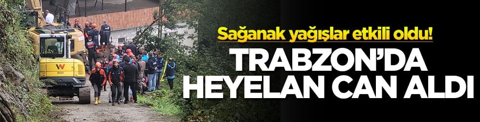 Sağanak yağışlar etkili oldu! Trabzon’da heyelan can aldı