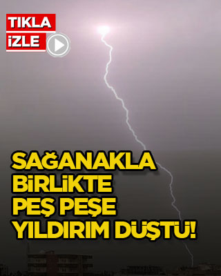 Sağanakla birlikte peş peşe yıldırım düştü!