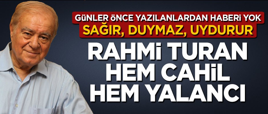 Sağır duymaz uydurur…! Rahmi Turan yine cehaletini ortaya koydu