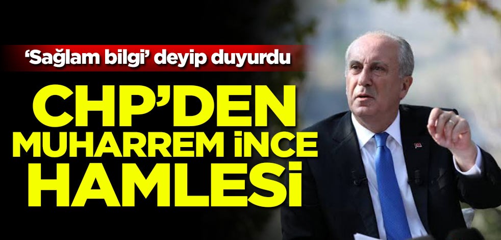 'Sağlam bilgi' deyip duyurdu! CHP'den Muharrem İnce hamlesi