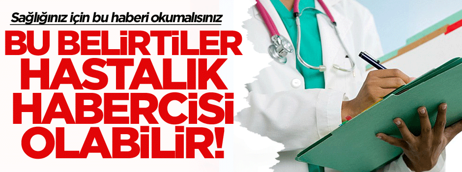 Sağlığınız için bu haberi okumalısınız… Bu belirtiler hastalık habercisi olabilir!