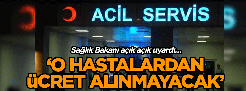 Sağlık Bakanı açık açık uyardı… ‘O hastalardan ücret alınmayacak’
