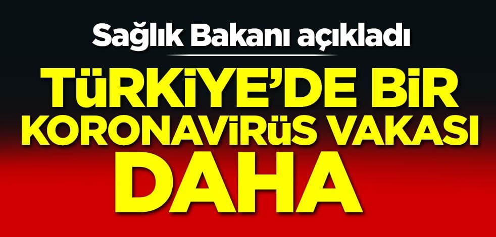 Sağlık Bakanı açıkladı! Türkiye'de bir koronavirüs vakası daha