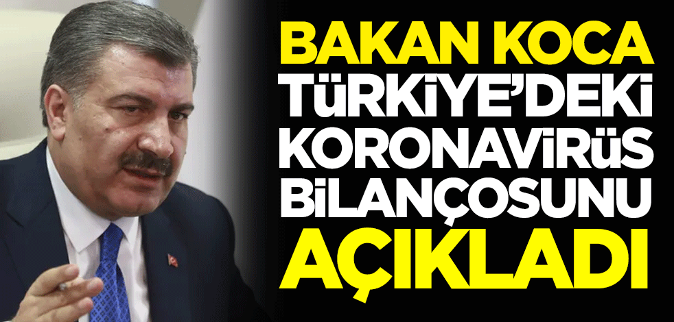 Sağlık Bakanı Fahrettin Koca: 119 kişi daha koronavirüs nedeniyle hayatını kaybetti