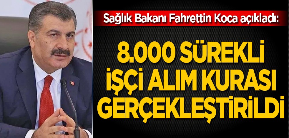 Sağlık Bakanı Fahrettin Koca açıkladı: 8.000 Sürekli İşçi Alım Kurası Gerçekleştirildi