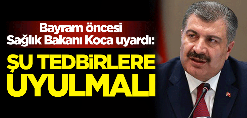 Sağlık Bakanı Fahrettin Koca: Şu tedbirlere uyulmalı