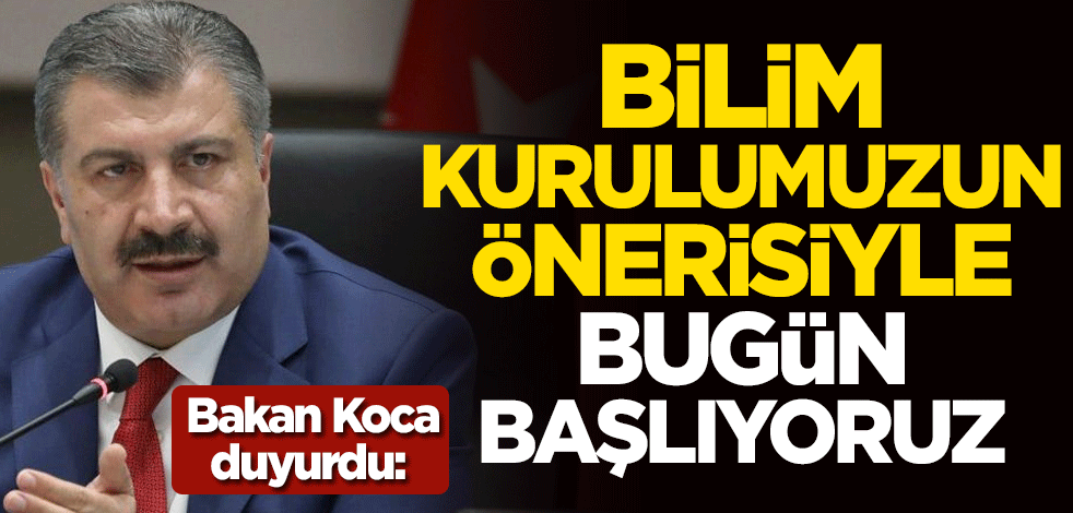 Sağlık Bakanı Fahrettin Koca duyurdu: Bilim Kurulumuzun önerisiyle bugün başlıyoruz