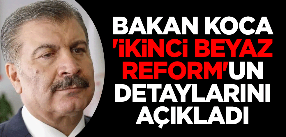Sağlık Bakanı Fahrettin Koca 'İkinci Beyaz Reform'un detaylarını açıkladı