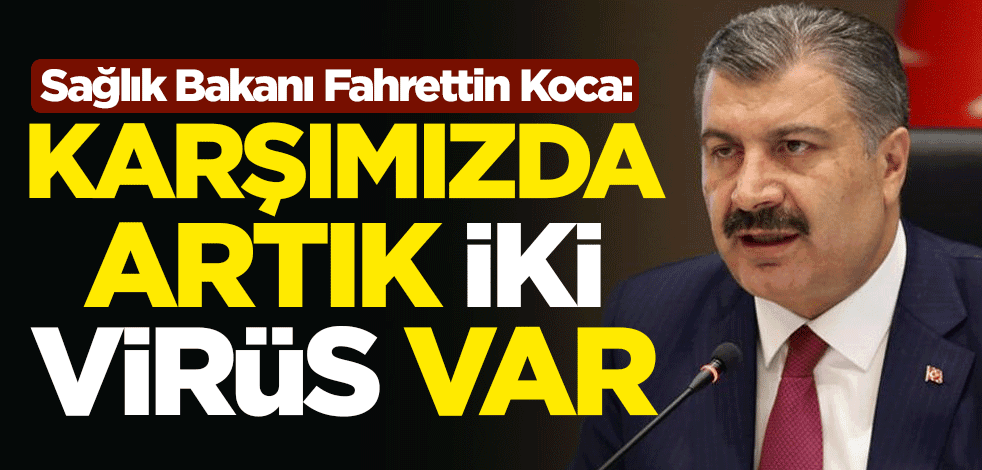 Sağlık Bakanı Fahrettin Koca: Karşımızda artık iki virüs var