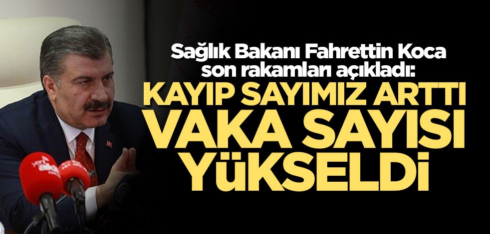 Sağlık Bakanı Fahrettin Koca: Kayıp sayımız arttı