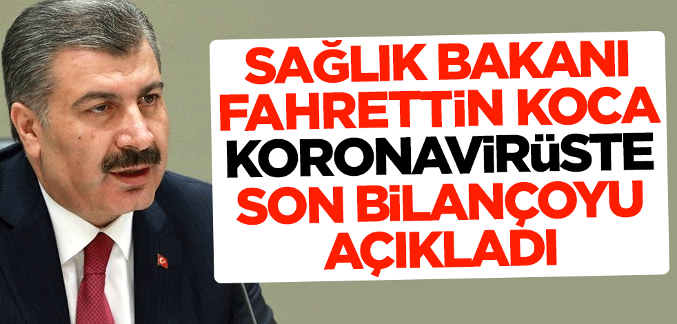 Sağlık Bakanı Fahrettin Koca, koronavirüste son bilançoyu açıkladı