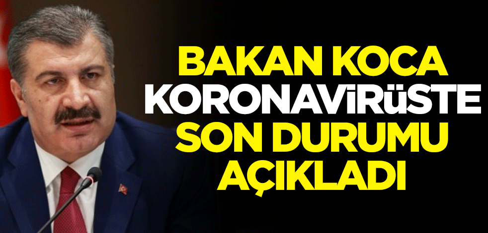 Sağlık Bakanı Fahrettin Koca, koronavirüste son bilançoyu açıkladı