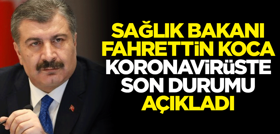 Sağlık Bakanı Fahrettin Koca koronavirüste son durumu açıkladı