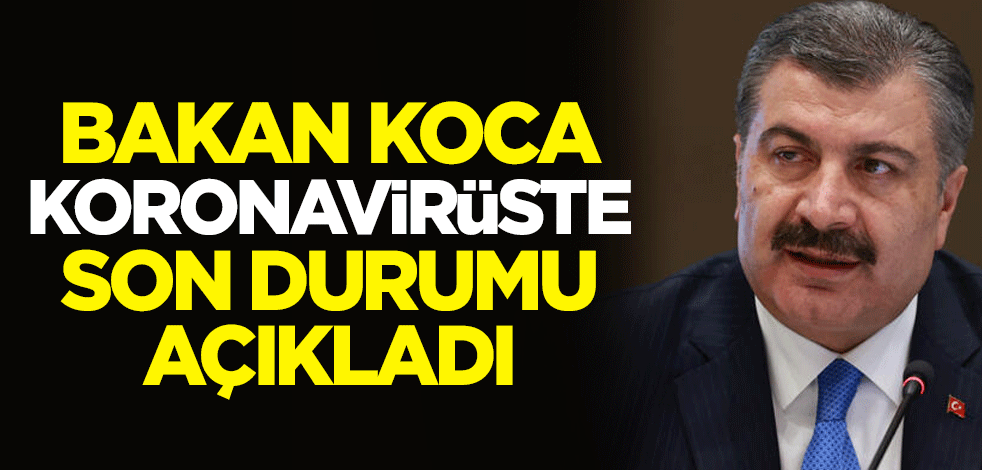 Sağlık Bakanı Fahrettin Koca koronavirüste son durumu açıkladı
