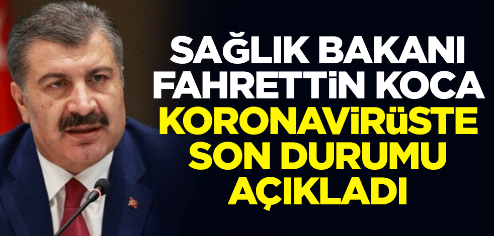 Sağlık Bakanı Fahrettin Koca, koronavirüste son durumu açıkladı