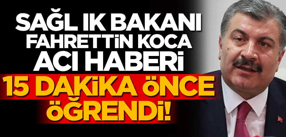 Sağlık Bakanı Fahrettin Koca ölüm haberini basın toplantısından 15 dakika önce öğrendi!