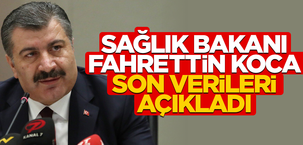 Sağlık Bakanı Fahrettin Koca son verileri açıkladı