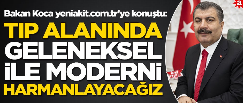 Sağlık Bakanı Fahrettin Koca: Tıpta geleneksel ile moderni harmanlayacağız