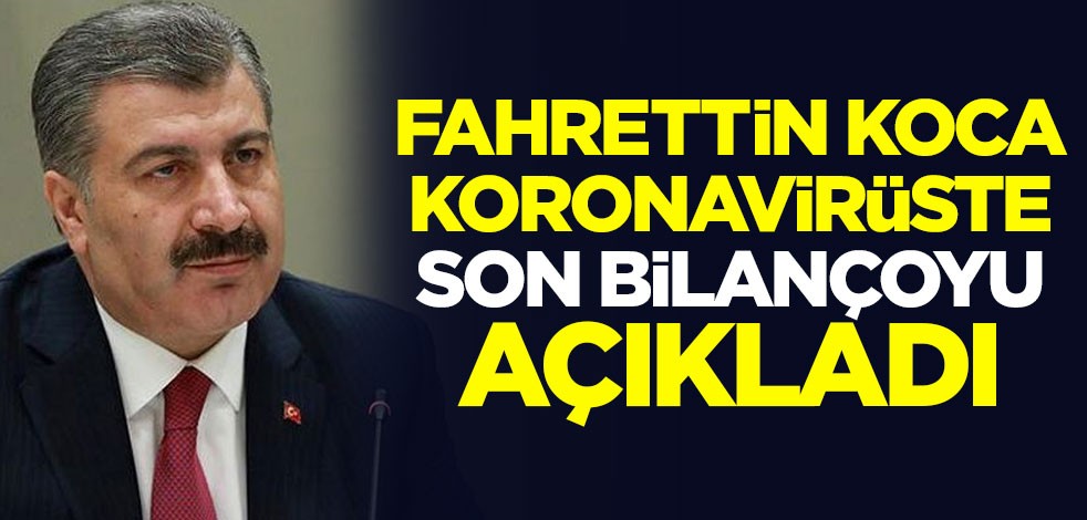 Sağlık Bakanı Fahrettin Koca, Türkiye'deki son koronavirüs bilançosunu açıkladı