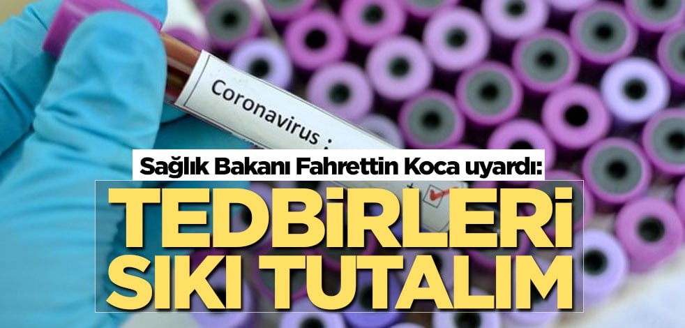 Sağlık Bakanı Fahrettin Koca uyardı: Tedbirleri sıkı tutalım