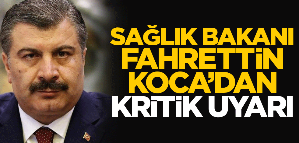 Sağlık Bakanı Fahrettin Koca'dan kritik uyarı